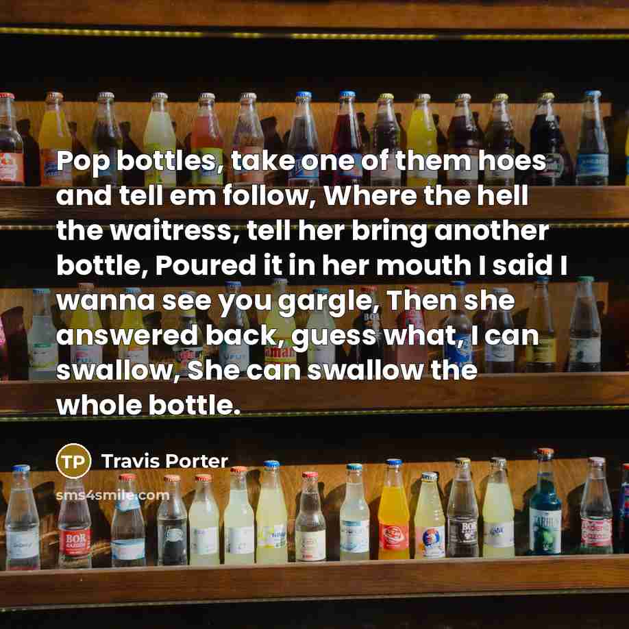 “Pop bottles, take one of them hoes and tell em…” quote by Travis Porter