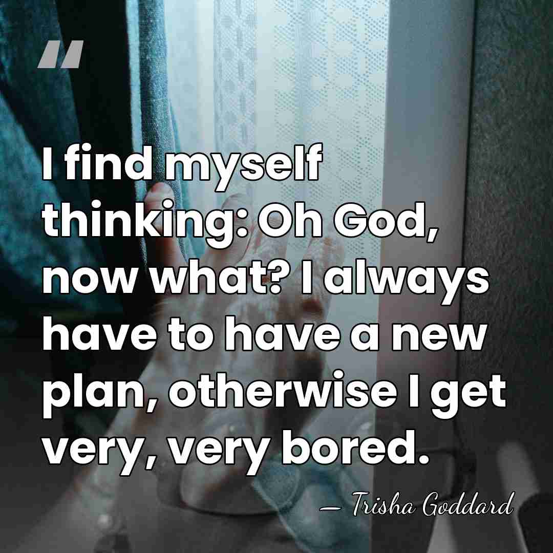 I find myself thinking: Oh God, now what? I always have to&hellip; - Trisha Goddard