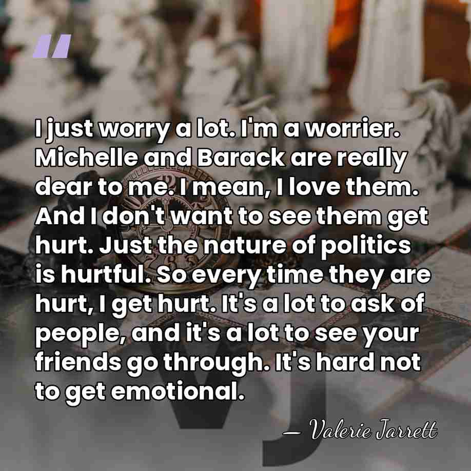 I just worry a lot. I'm a worrier. Michelle and Barack are&hellip; - Valerie Jarrett