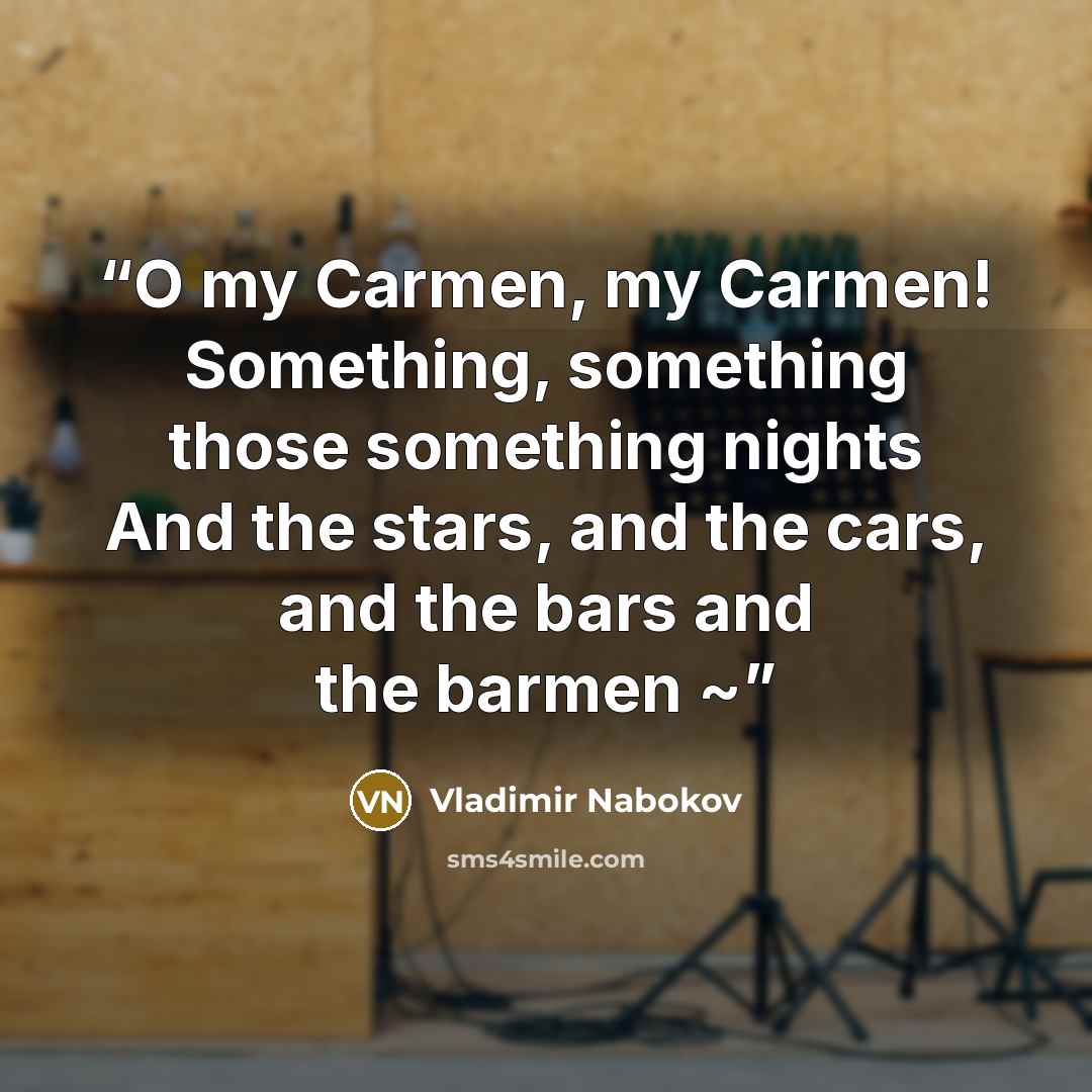 “O my Carmen, my Carmen! Something, something those something nights And the stars, and the cars, and the bars and the barmen ~” quote by Vladimir Nabokov