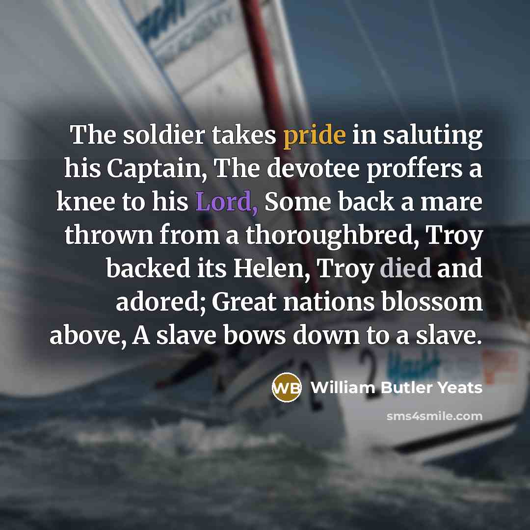 “The soldier takes pride in saluting his Captain, The devotee…” quote by William Butler Yeats