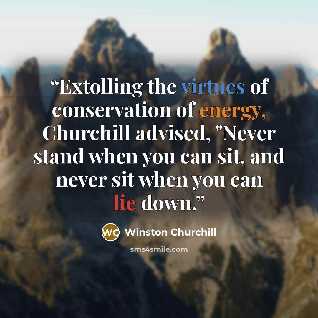 “Extolling the virtues of conservation of energy, Churchill advised, "Never stand when you can sit, and never sit when you can lie down.” quote by Winston Churchill
