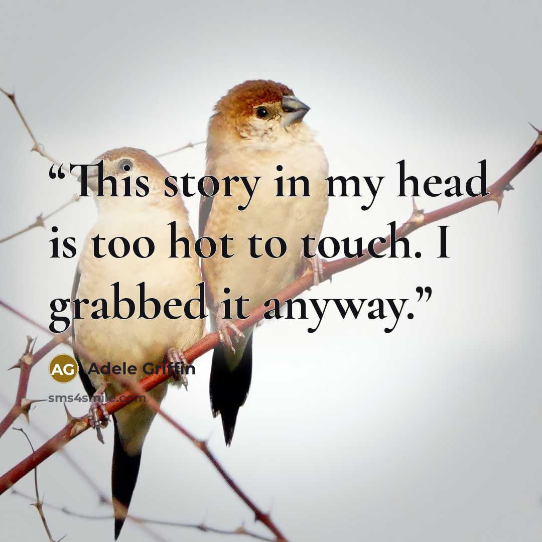 “This story in my head is too hot to touch. I grabbed it anyway.” quote by Adele Griffin