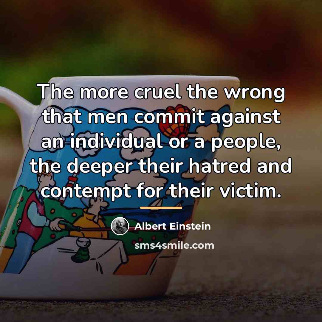 “The more cruel the wrong that men commit against an…” quote by Albert Einstein