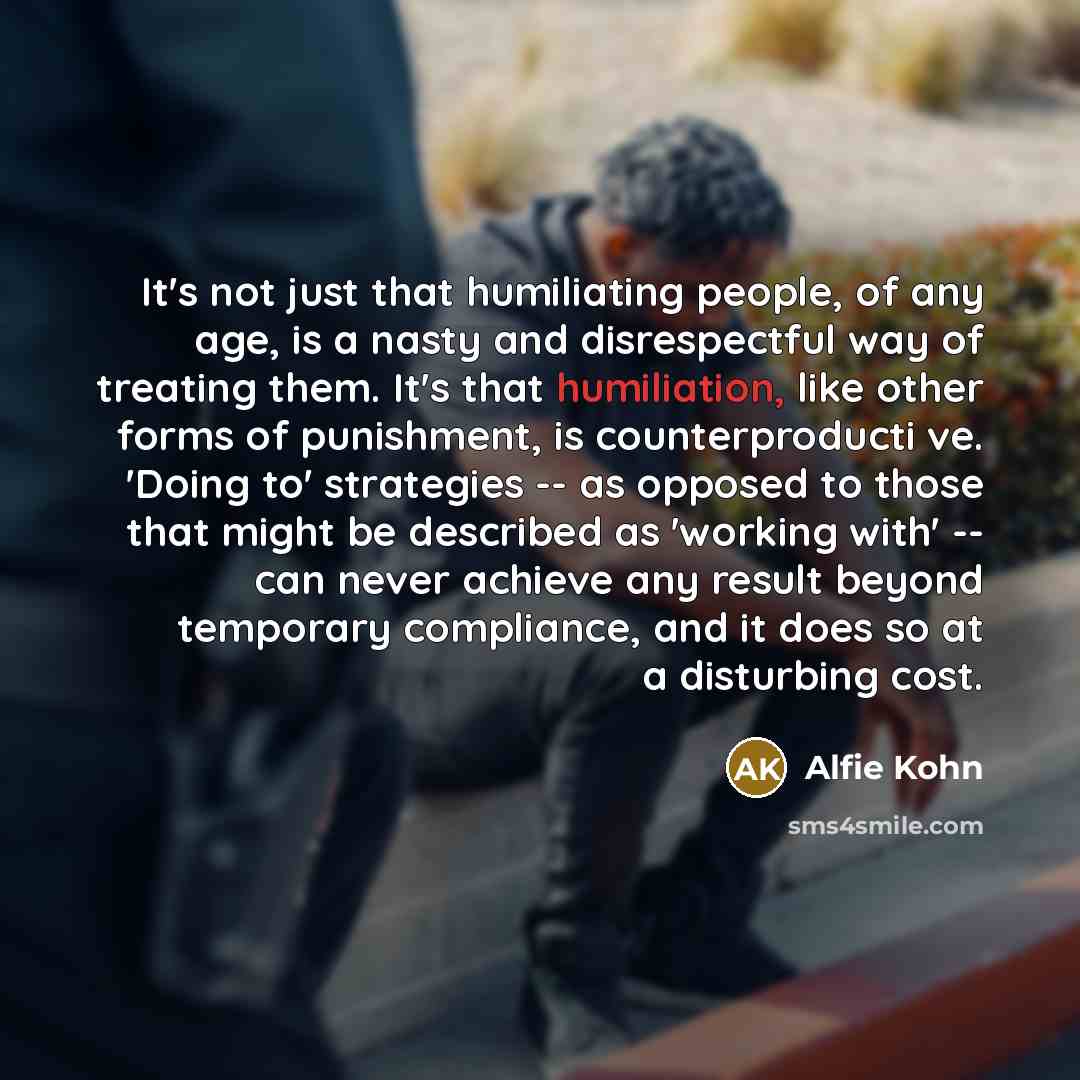 “It's not just that humiliating people, of any age, is…” quote by Alfie Kohn