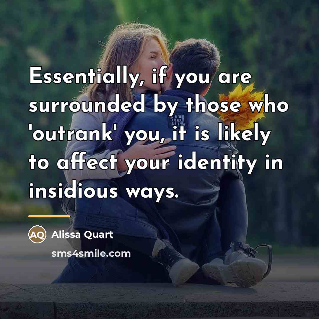 “Essentially, if you are surrounded by those who 'outrank' you,…” quote by Alissa Quart