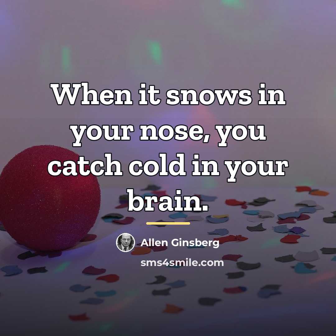 “When it snows in your nose, you catch cold in…” quote by Allen Ginsberg