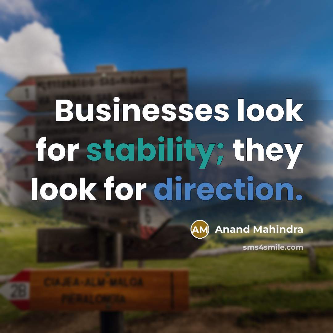 “Businesses look for stability; they look for direction.…” quote by Anand Mahindra