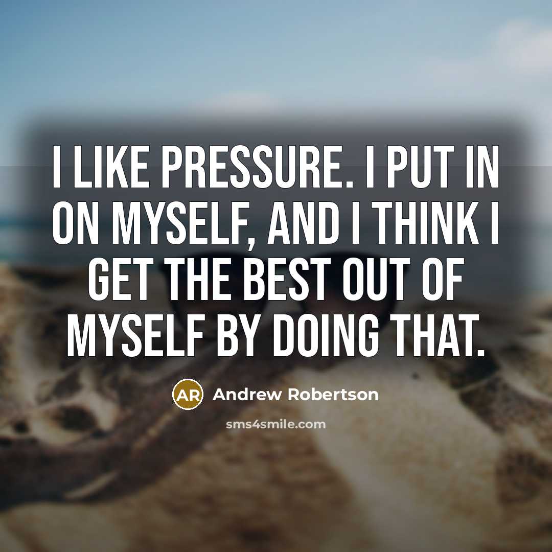“I like pressure. I put in on myself, and I…” quote by Andrew Robertson