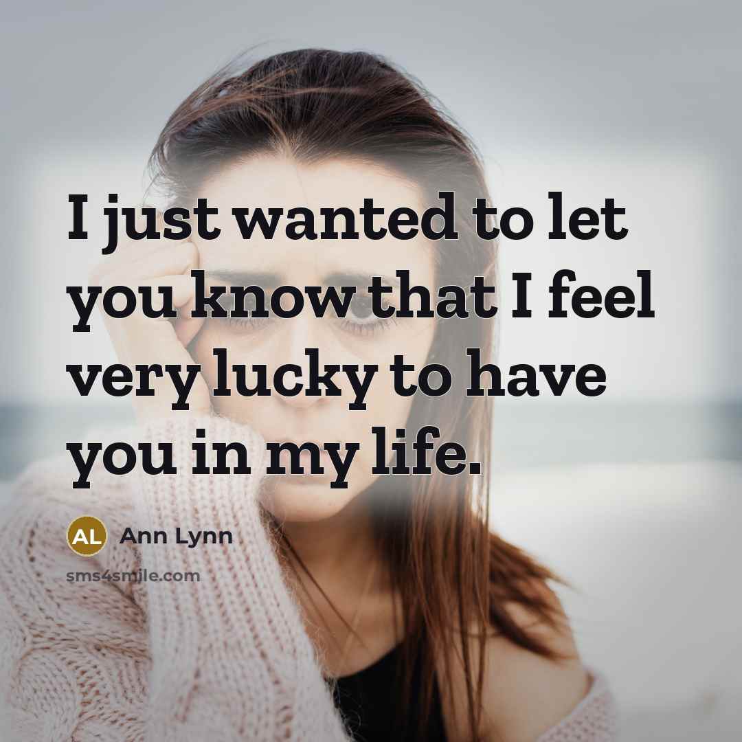“I just wanted to let you know that I feel very lucky to have you in my life.” quote by Ann Lynn