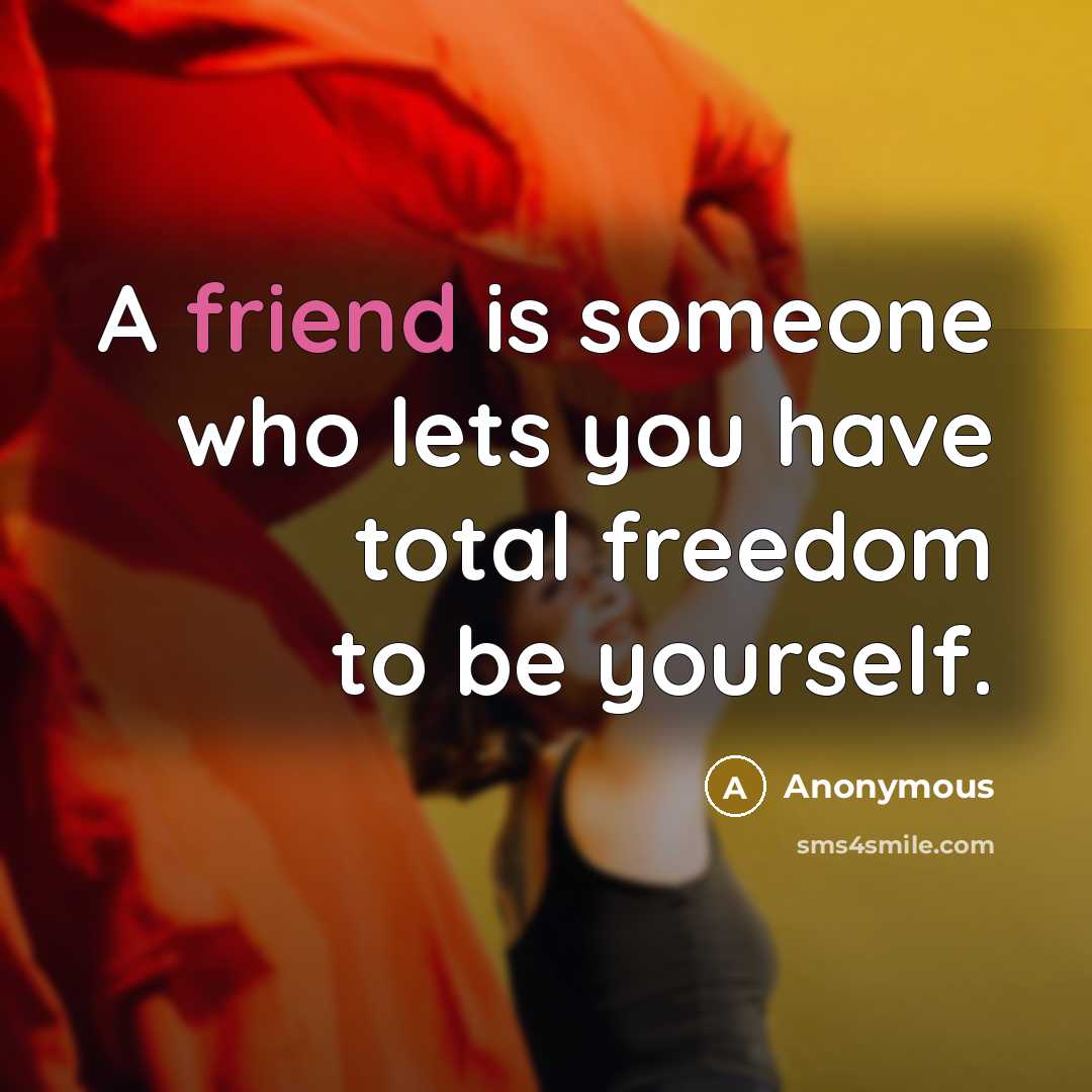 “A friend is someone who lets you have total freedom…” quote by Anonymous
