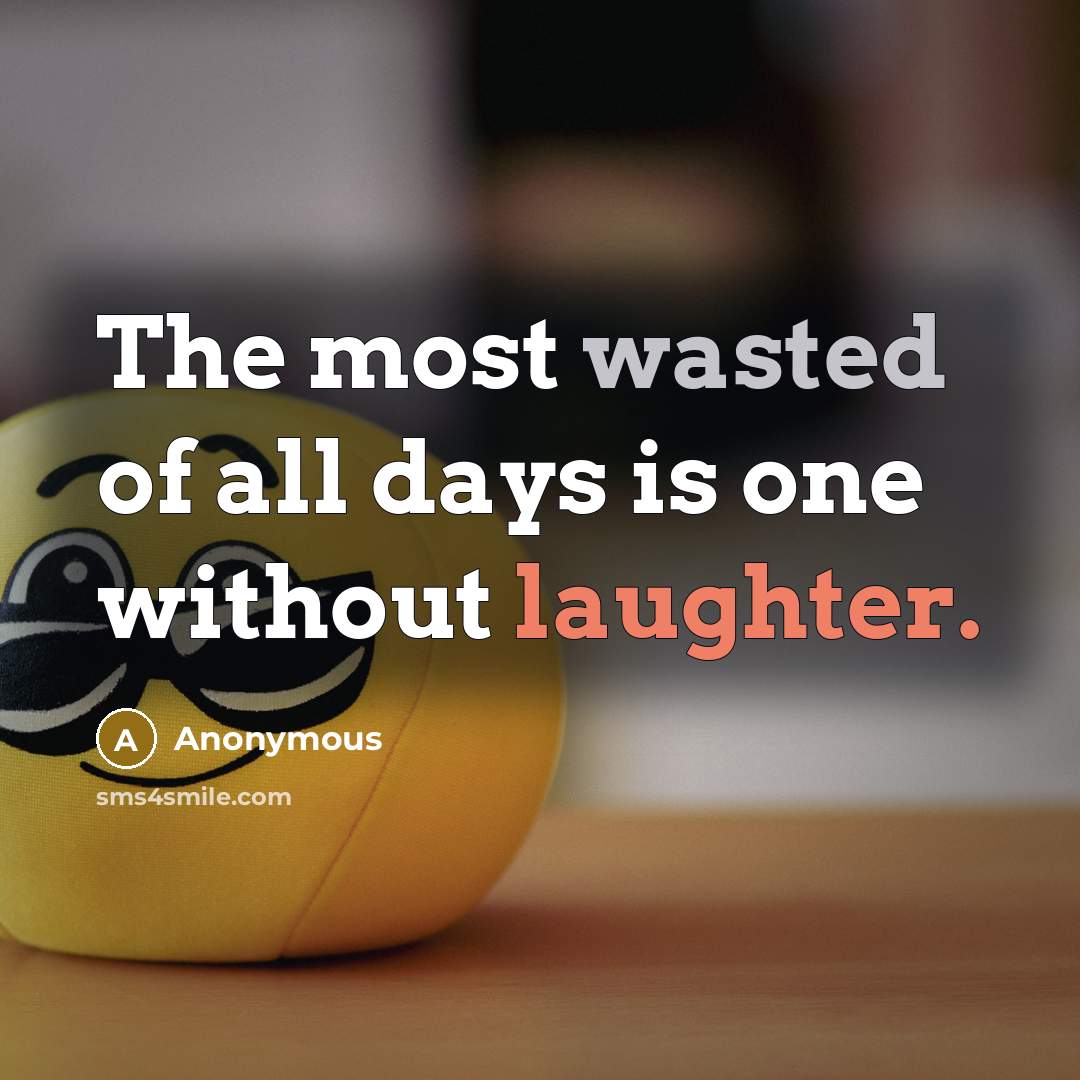“The most wasted of all days is one without laughter.” quote by Anonymous