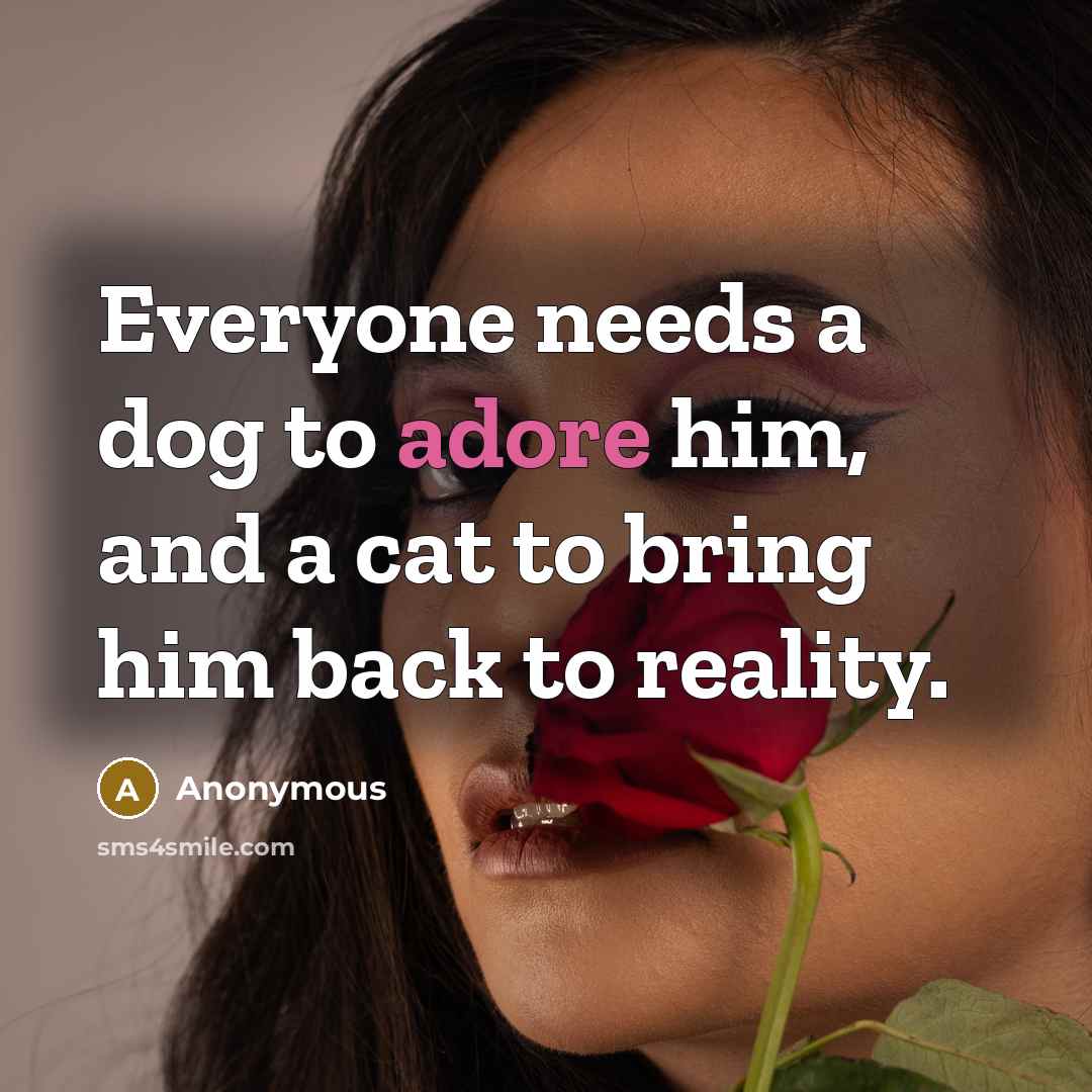 “Everyone needs a dog to adore him, and a cat…” quote by Anonymous