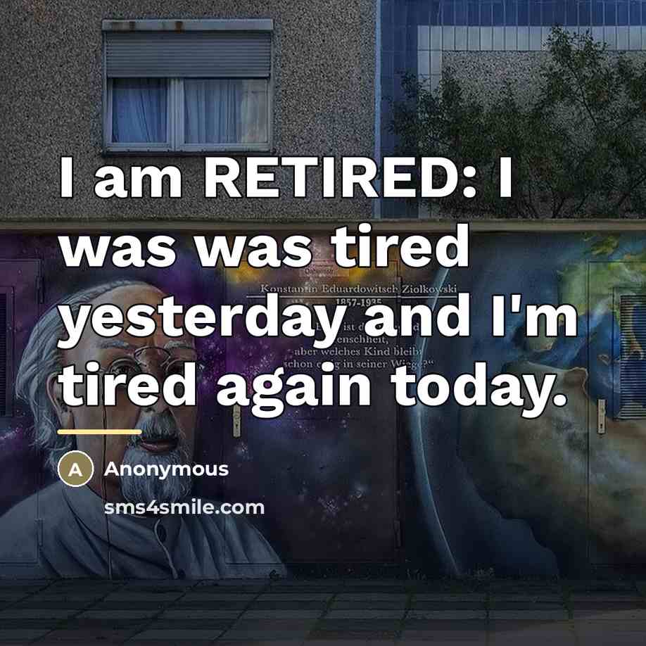 “I am RETIRED: I was was tired yesterday and I'm…” quote by Anonymous