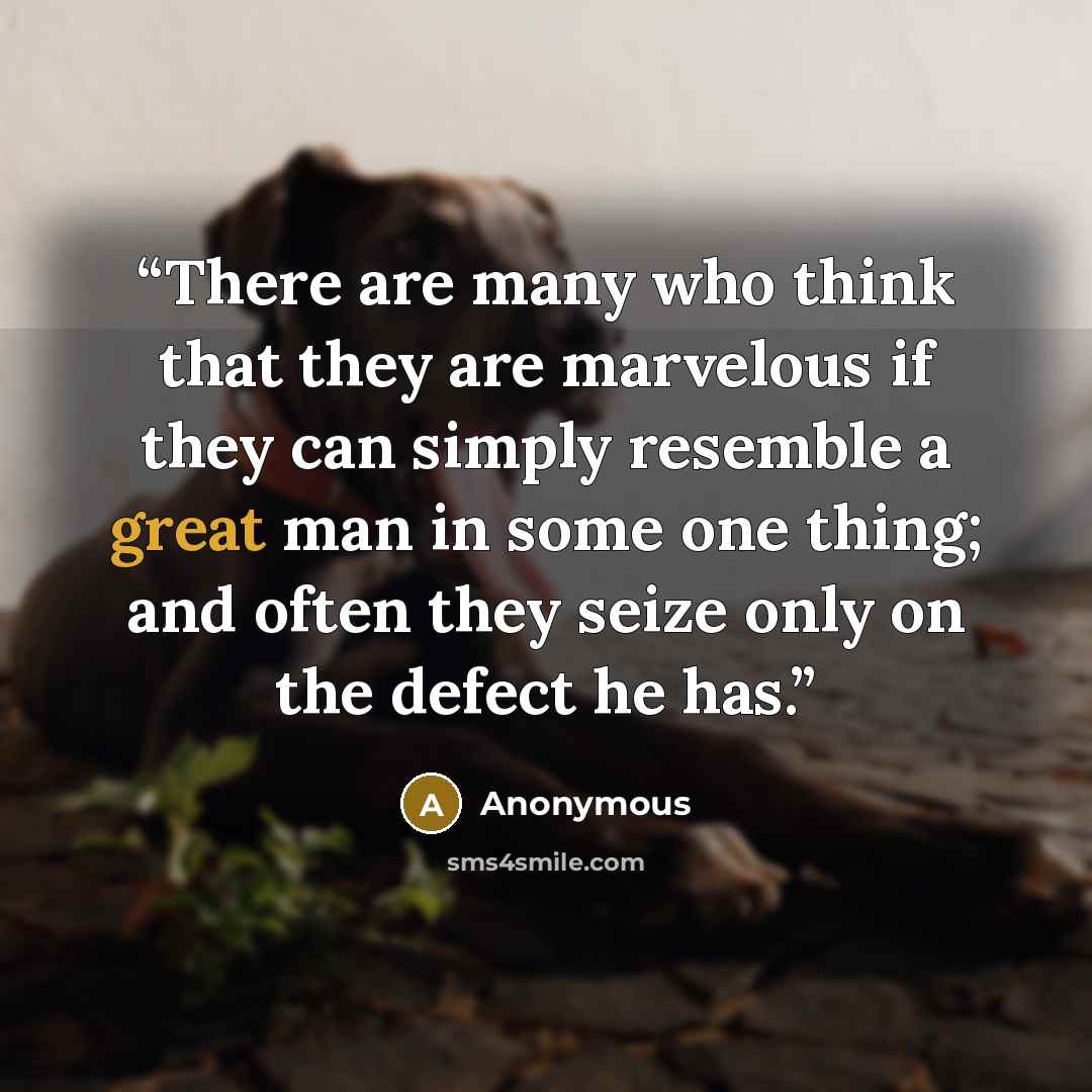 “There are many who think that they are marvelous if they can simply resemble a great man in some one thing; and often they seize only on the defect he has.” quote by Anonymous