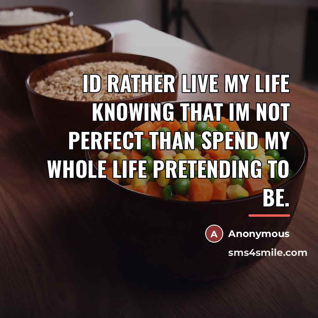 “Id rather live my life knowing that Im not perfect…” quote by Anonymous