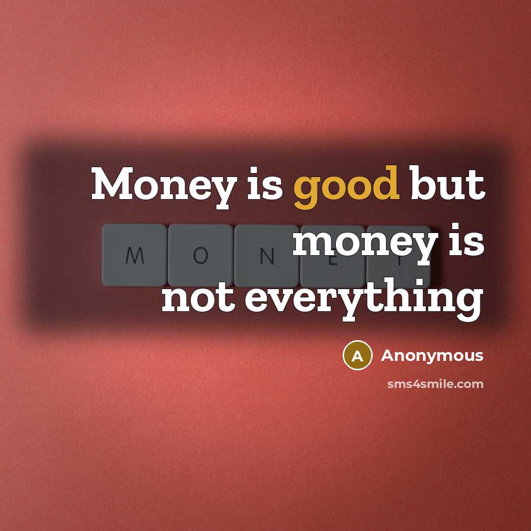 “Money is good but money is not everything…” quote by Anonymous