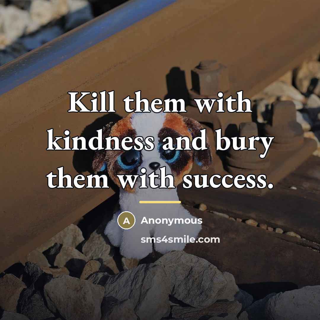 “Kill them with kindness and bury them with success.…” quote by Anonymous