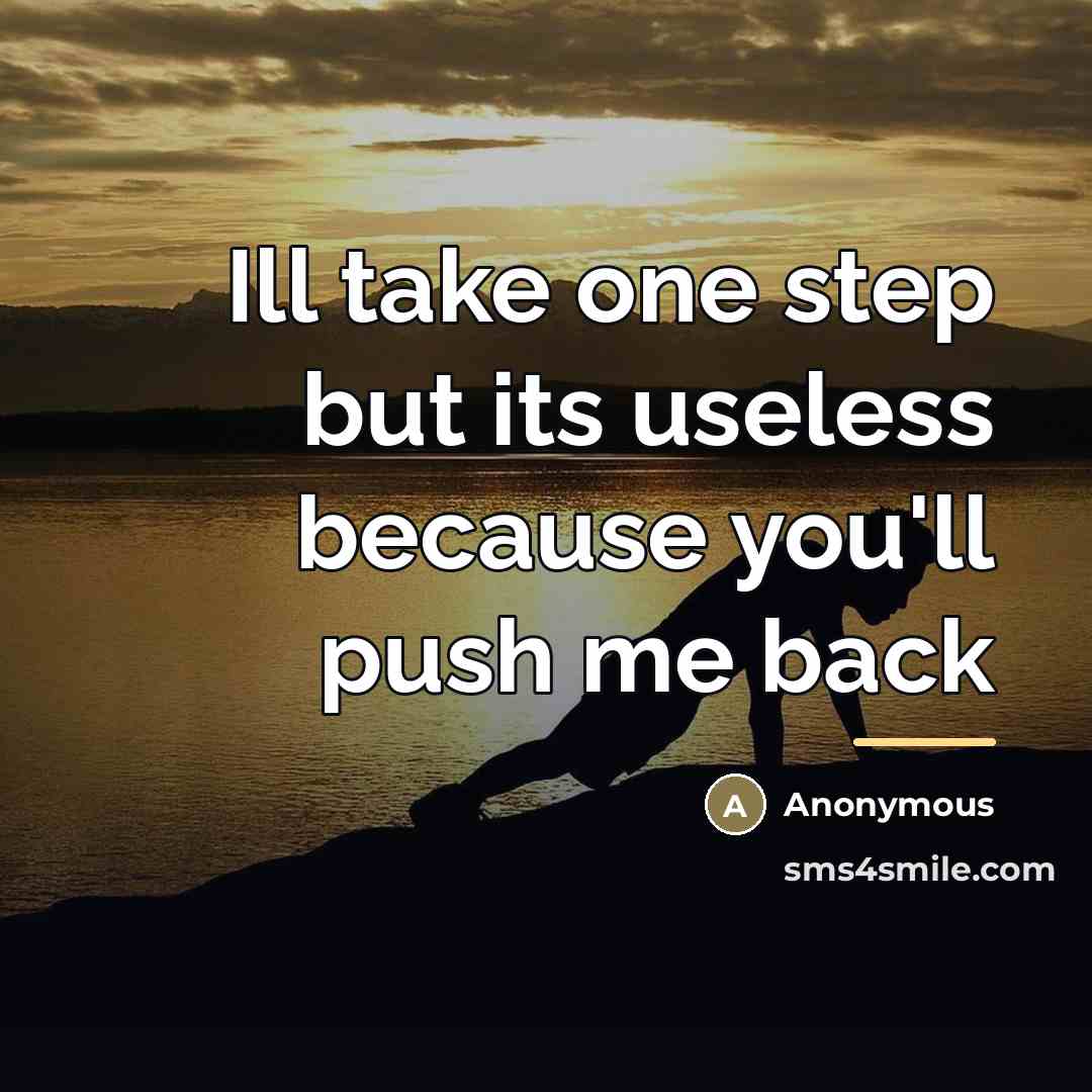 “Ill take one step but its useless because you'll push…” quote by Anonymous
