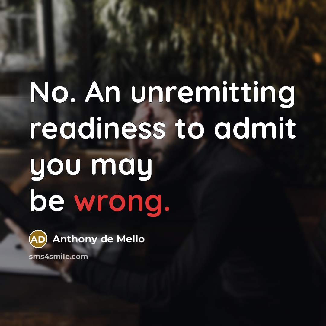 “No. An unremitting readiness to admit you may be wrong.…” quote by Anthony de Mello
