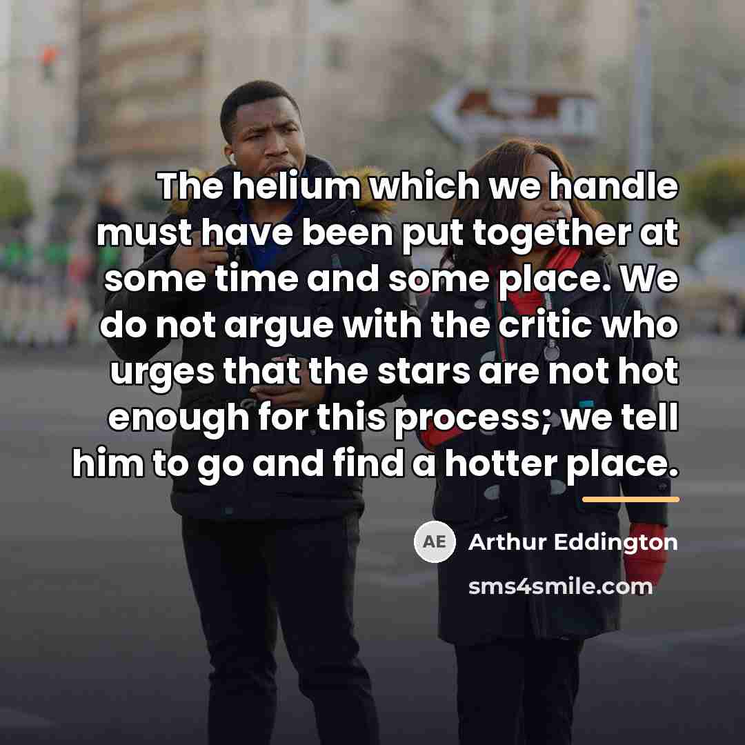 “The helium which we handle must have been put together…” quote by Arthur Eddington