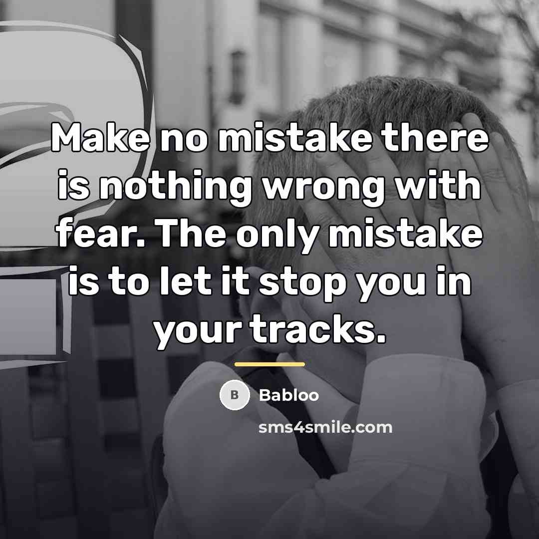 “Make no mistake there is nothing wrong with fear. The…” quote by Babloo