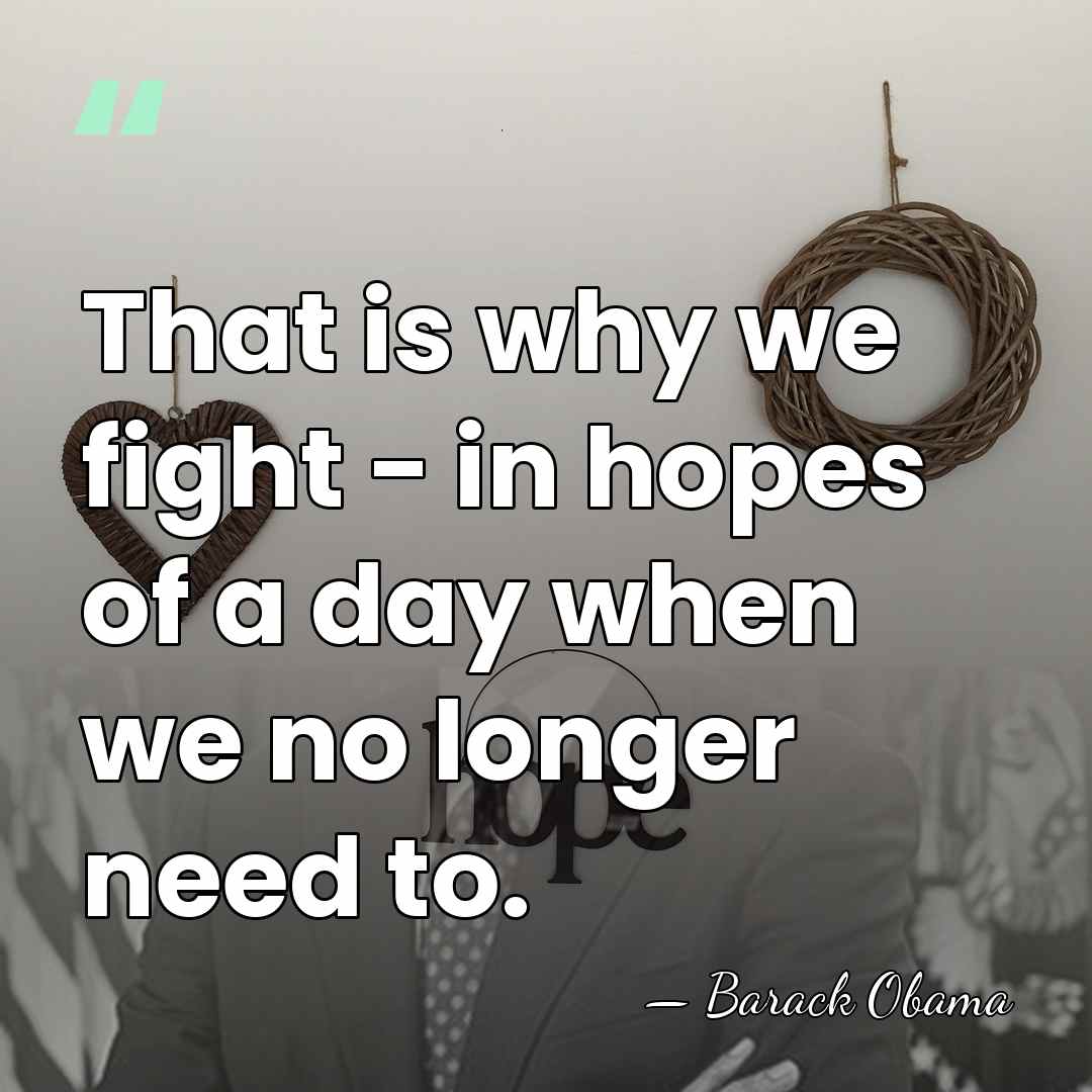That is why we fight - in hopes of a day when&hellip; - Barack Obama