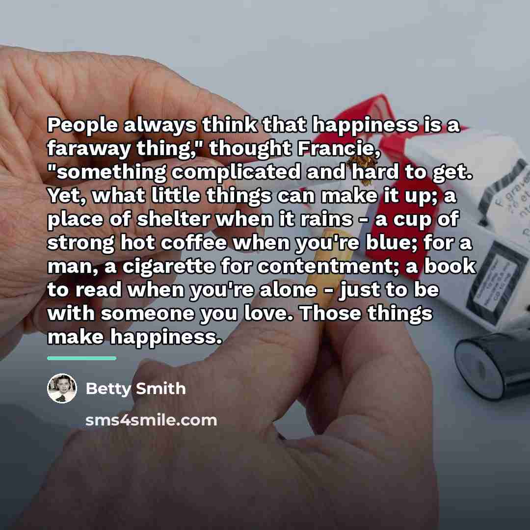 “People always think that happiness is a faraway thing," thought…” quote by Betty Smith