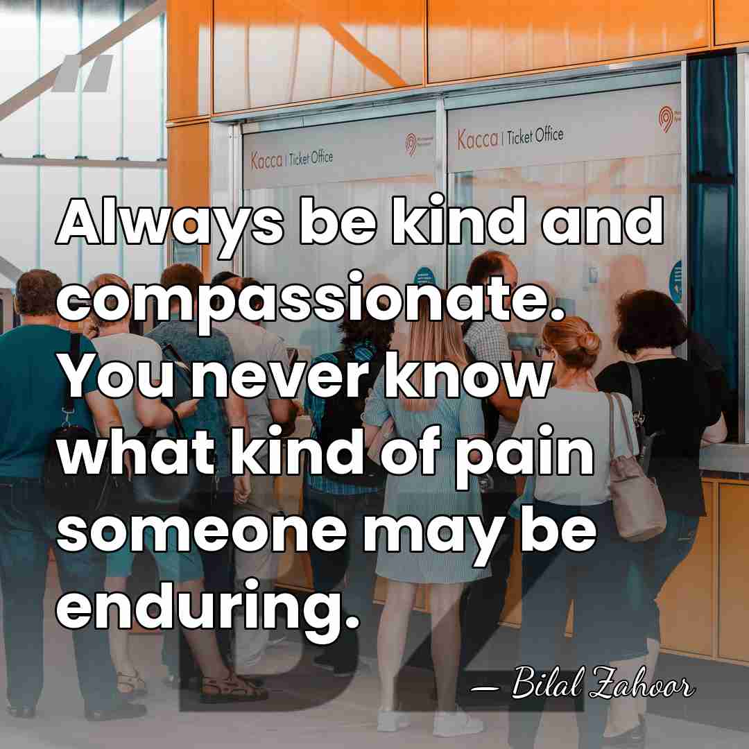 Always be kind and compassionate. You never know what kind of pain&hellip; - Bilal Zahoor