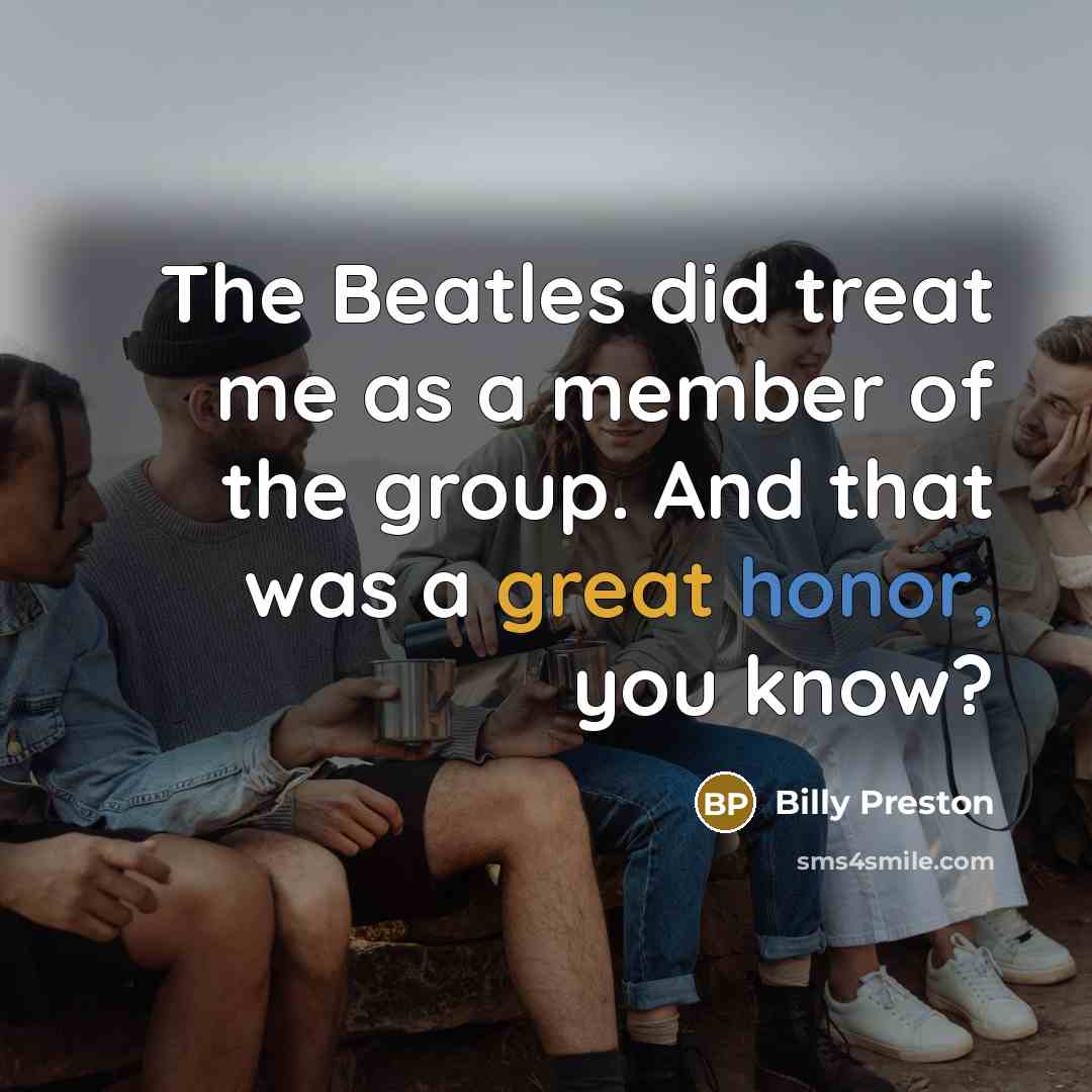 “The Beatles did treat me as a member of the group. And that was a great honor, you know?” quote by Billy Preston