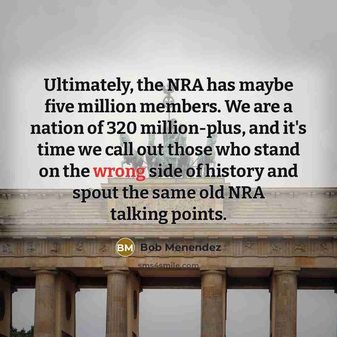 “Ultimately, the NRA has maybe five million members. We are…” quote by Bob Menendez