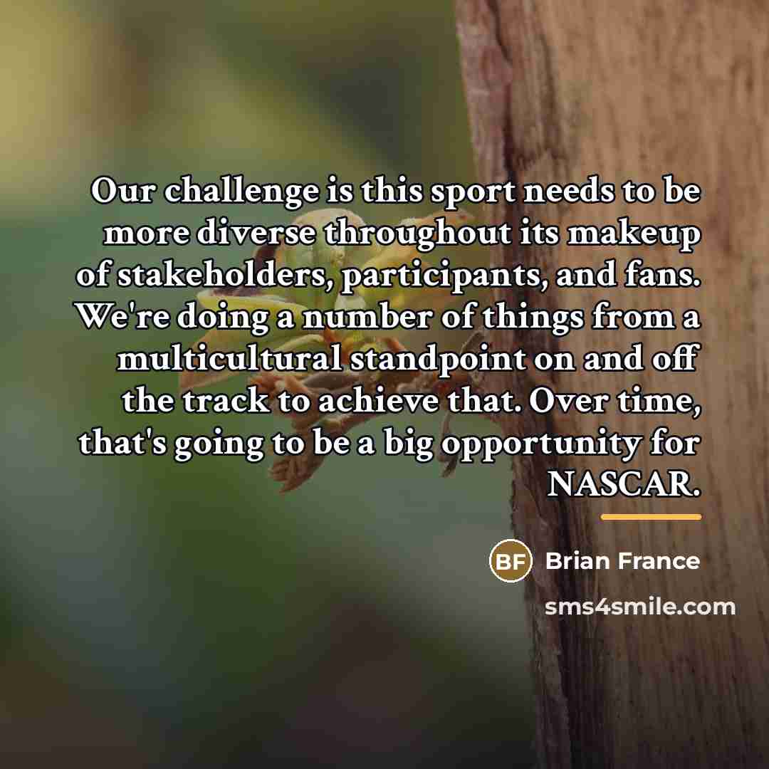“Our challenge is this sport needs to be more diverse…” quote by Brian France