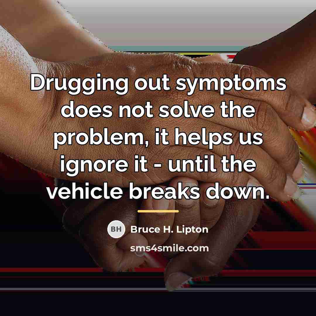 “Drugging out symptoms does not solve the problem, it helps…” quote by Bruce H. Lipton