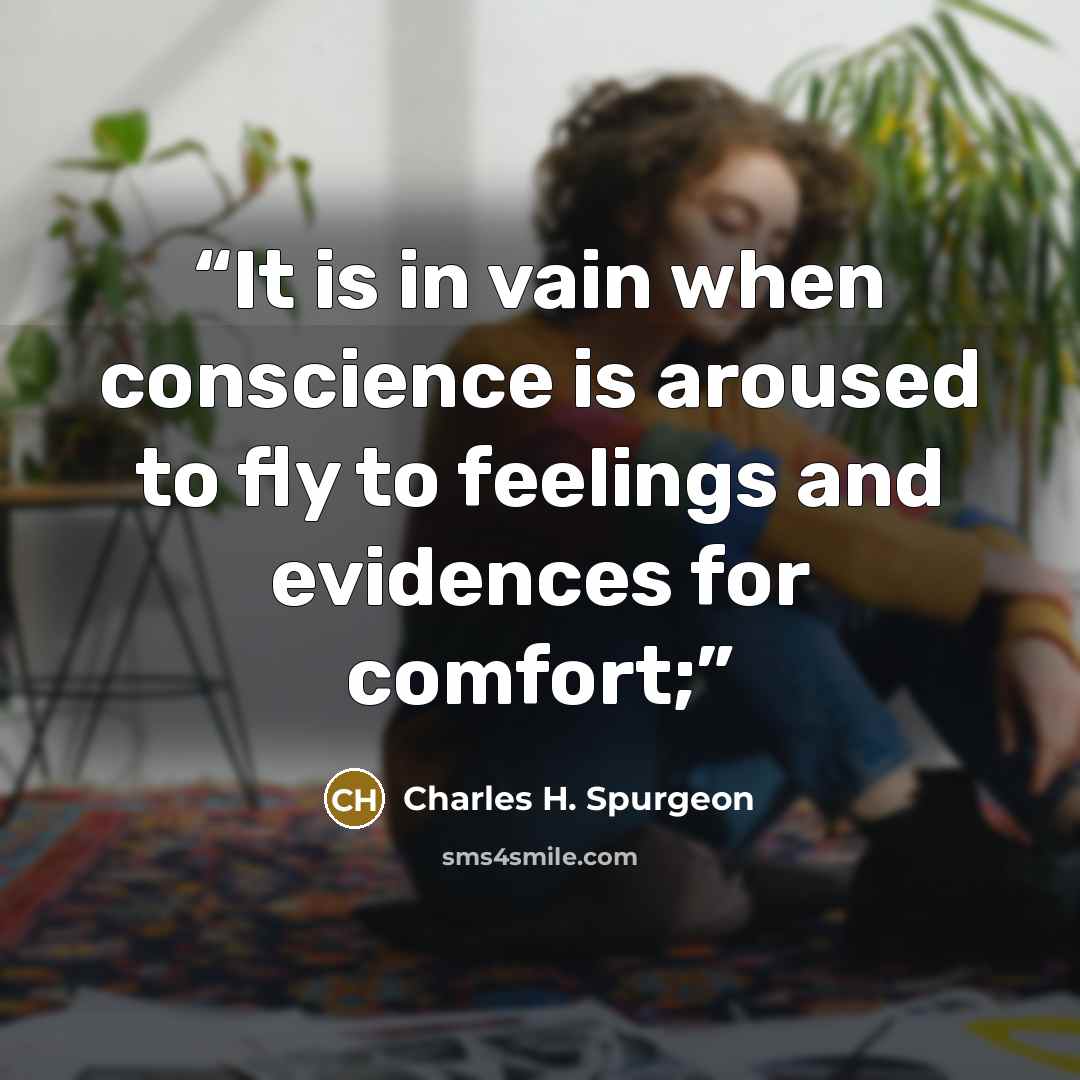 “It is in vain when conscience is aroused to fly to feelings and evidences for comfort;” quote by Charles H. Spurgeon