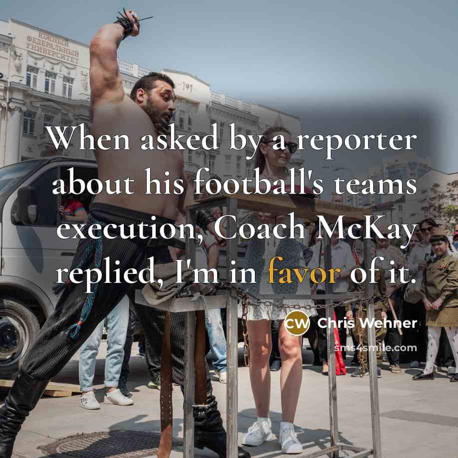 “When asked by a reporter about his football's teams execution, Coach McKay replied, I'm in favor of it.” quote by Chris Wehner
