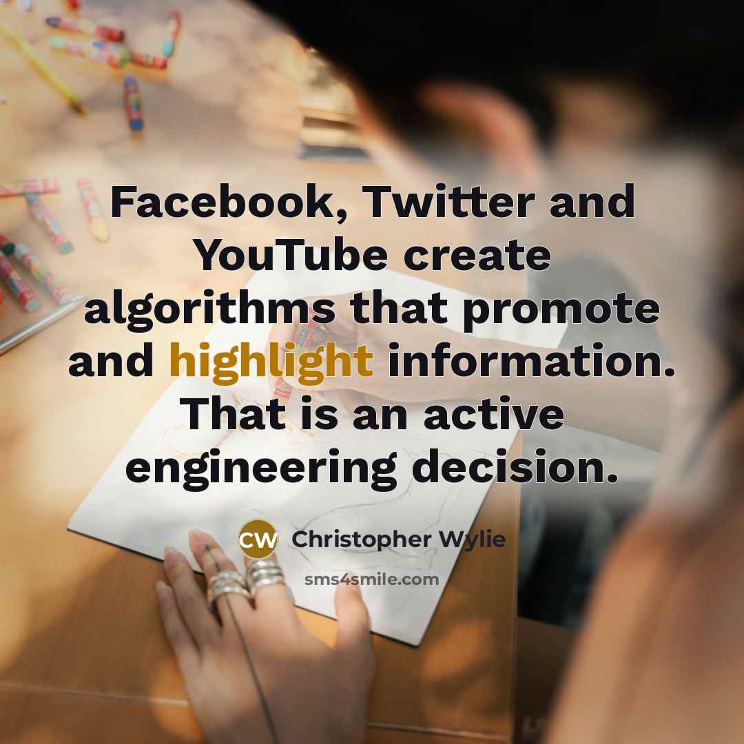 “Facebook, Twitter and YouTube create algorithms that promote and highlight information. That is an active engineering decision.” quote by Christopher Wylie