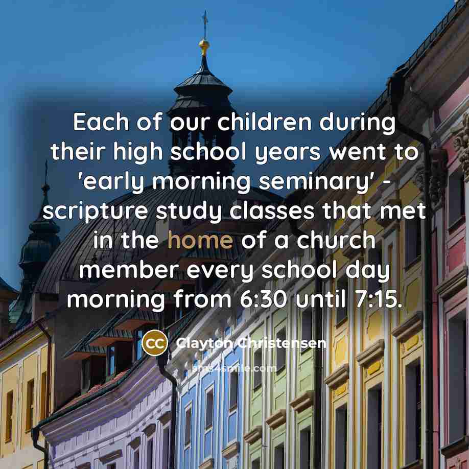 “Each of our children during their high school years went…” quote by Clayton Christensen