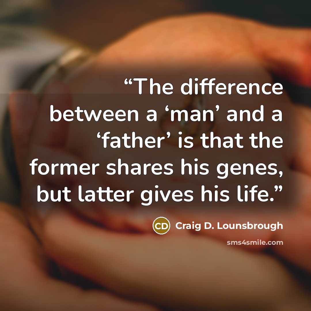 “The difference between a ‘man’ and a ‘father’ is that the former shares his genes, but latter gives his life.” quote by Craig D. Lounsbrough