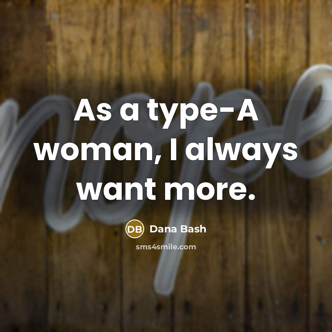 “As a type-A woman, I always want more.…” quote by Dana Bash