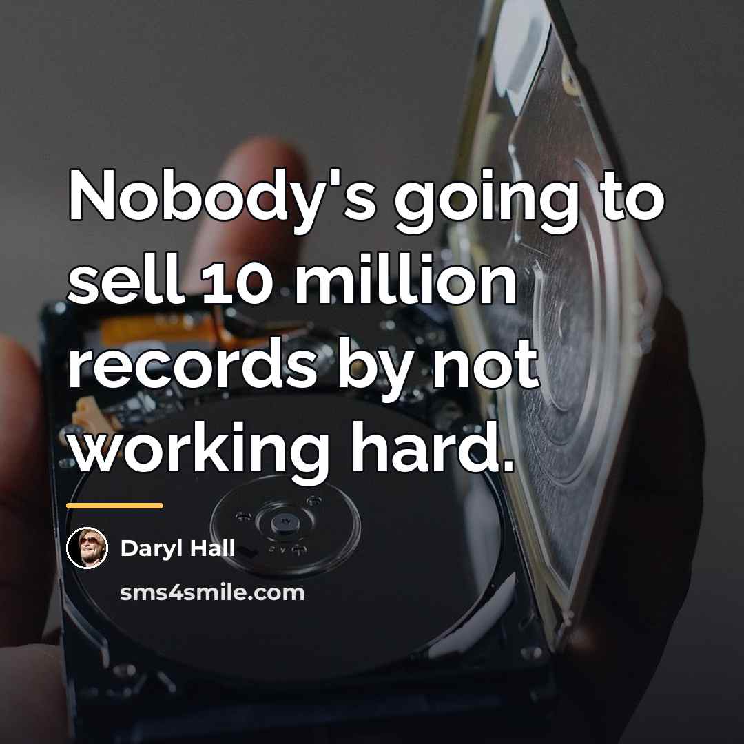 “Nobody's going to sell 10 million records by not working…” quote by Daryl Hall