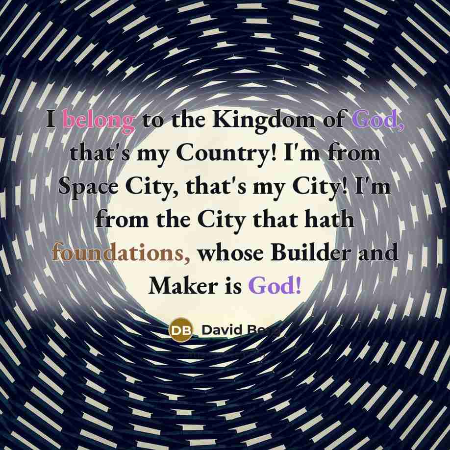 “I belong to the Kingdom of God, that's my Country! I'm from Space City, that's my City! I'm from the City that hath foundations, whose Builder and Maker is God!” quote by David Berg
