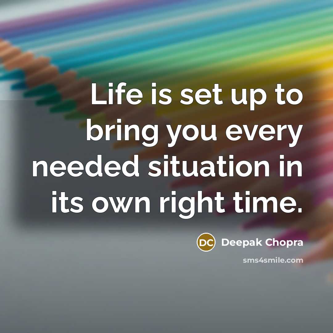 “Life is set up to bring you every needed situation…” quote by Deepak Chopra