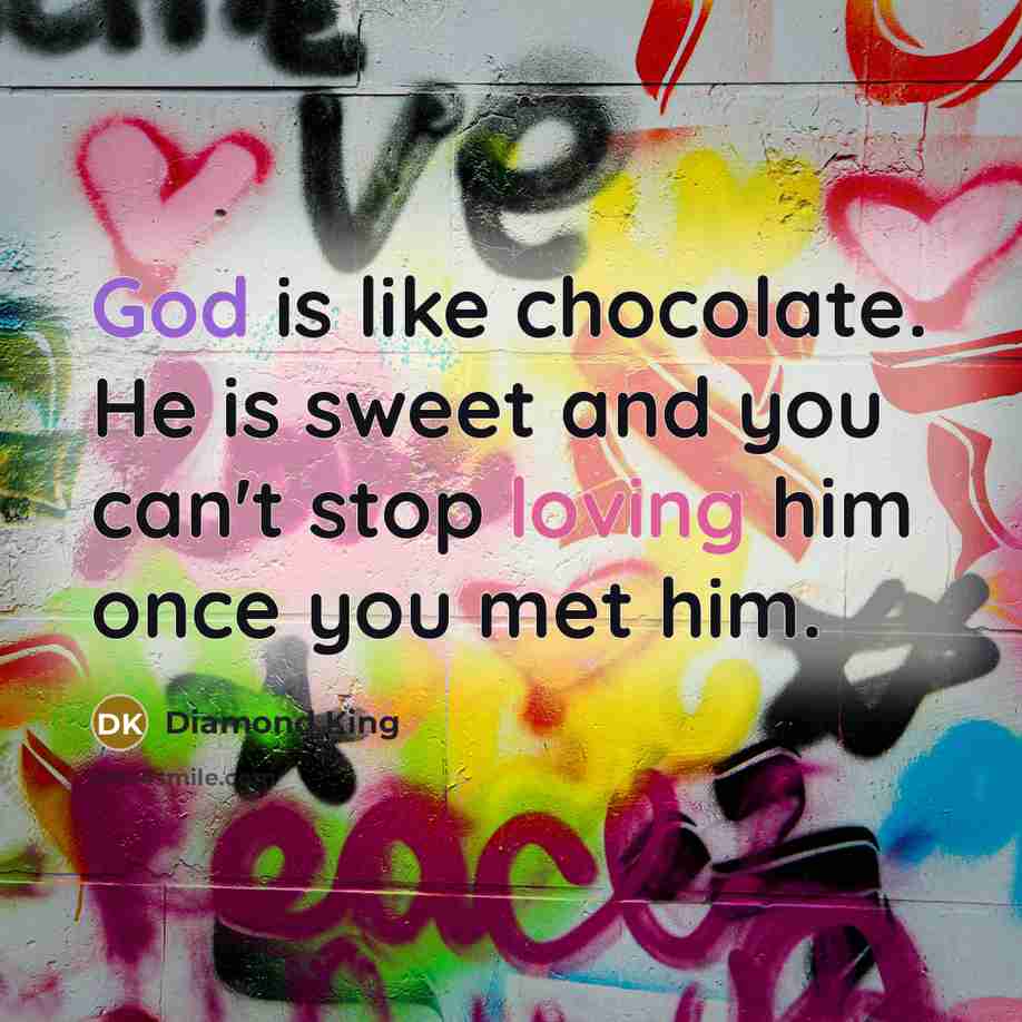 “God is like chocolate. He is sweet and you can't stop loving him once you met him.” quote by Diamond King