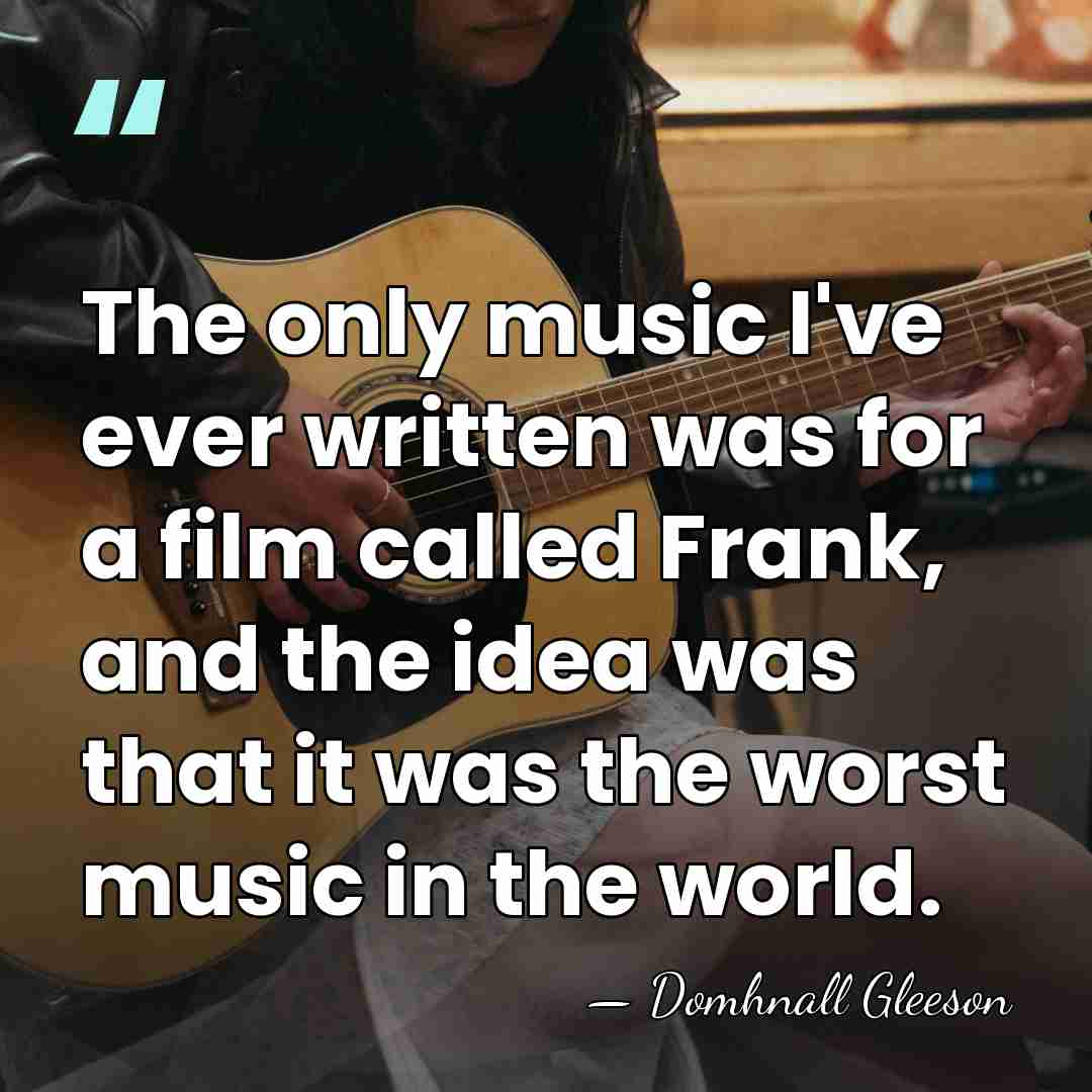 The only music I've ever written was for a film called Frank,&hellip; - Domhnall Gleeson