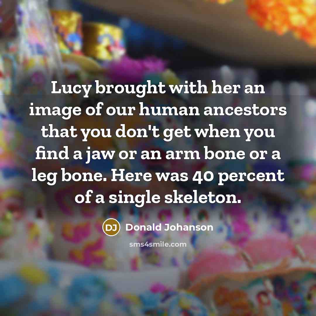 “Lucy brought with her an image of our human ancestors…” quote by Donald Johanson