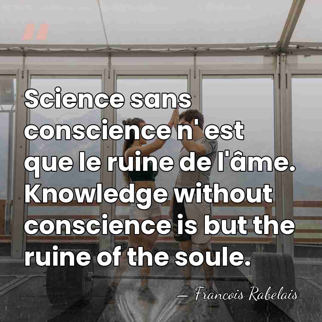 Science sans conscience n' est que le ruine de l'âme. Knowledge without&hellip; - Francois Rabelais