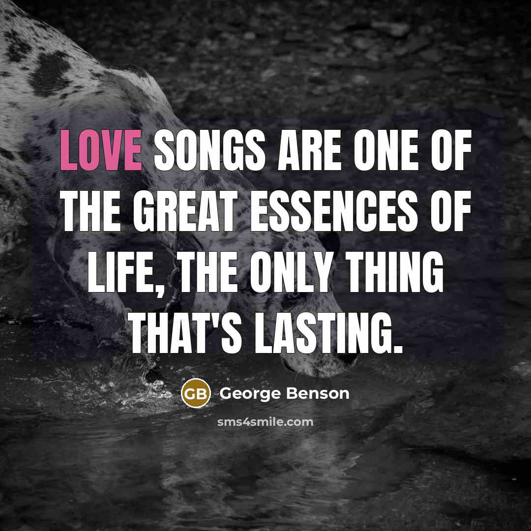 “Love songs are one of the great essences of life,…” quote by George Benson