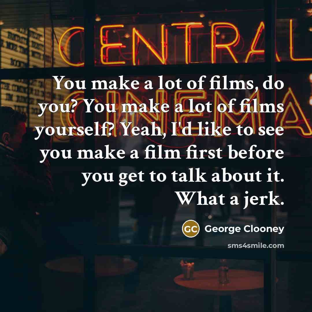 “You make a lot of films, do you? You make…” quote by George Clooney