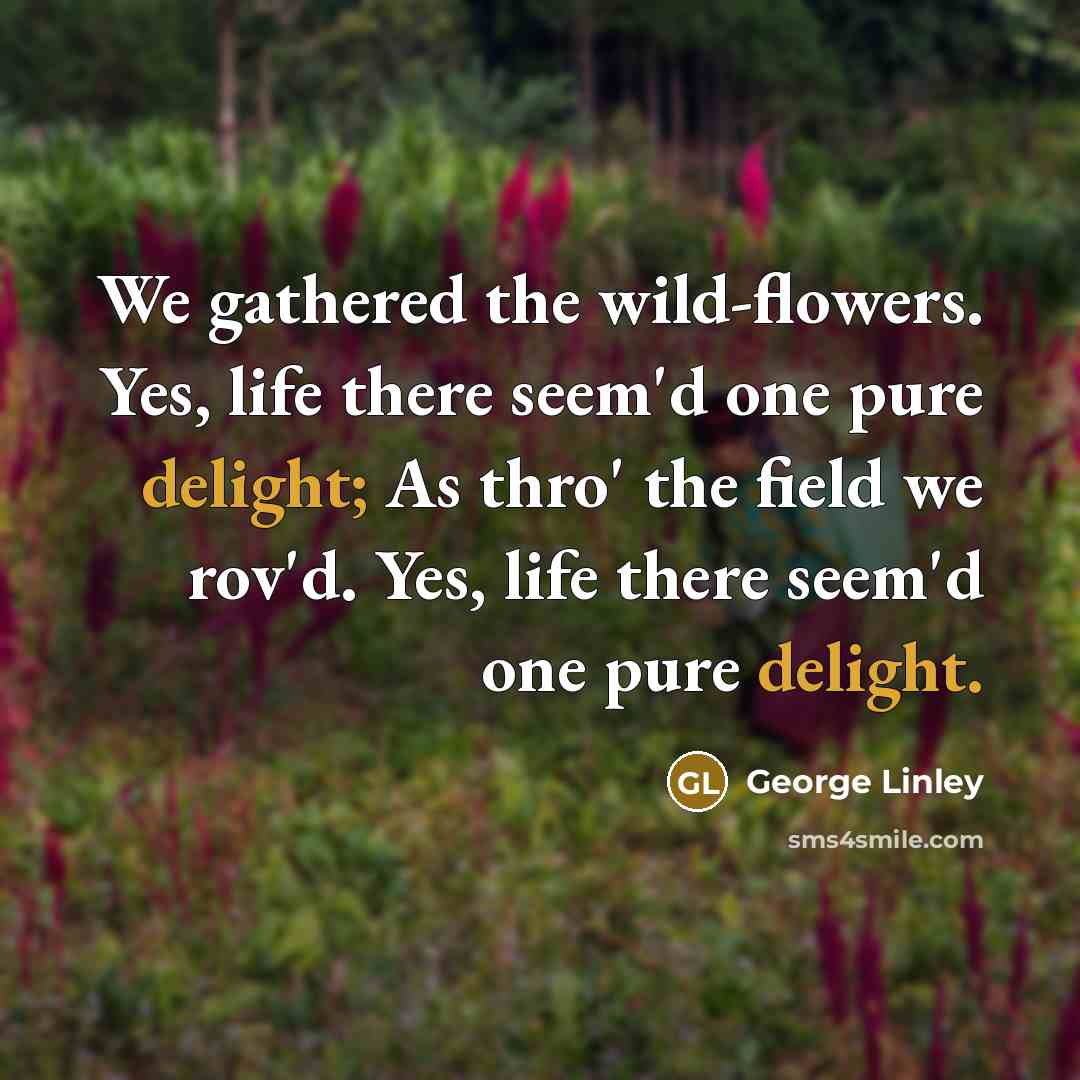“We gathered the wild-flowers. Yes, life there seem'd one pure…” quote by George Linley