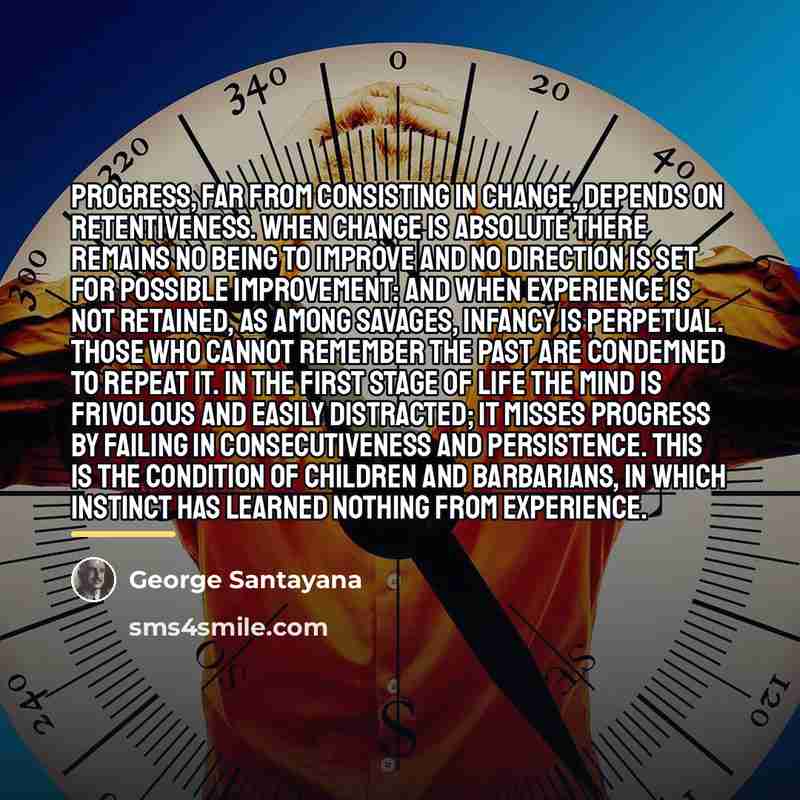 “Progress, far from consisting in change, depends on retentiveness. When…” quote by George Santayana